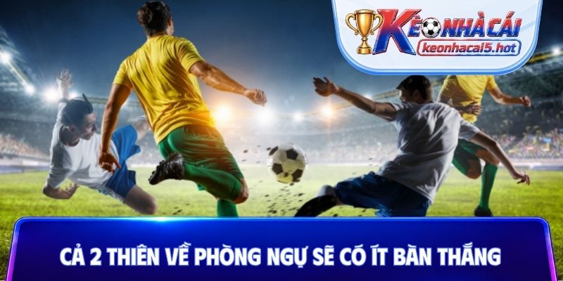 Cả 2 thiên về phòng ngự sẽ có ít bàn thắng